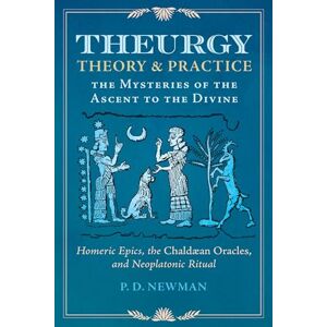 Newman, P. D. Theurgy: Theory and Practice: The Mysteries of the Ascent to the Divine Newman, P. D. Theurgy: Theory and Practice: The Mysteries of the Ascent to the Divine