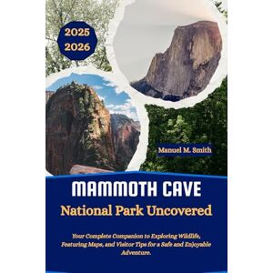 M. Smith, Manuel Mammoth Cave National Park Uncovered: Your Complete Companion to Exploring Wildlife, Featuring Maps, and Visitor Tips for a Safe and Enjoyable Adventure. M. Smith, Manuel Mammoth Cave National Park Uncovered: Your Complete Companion to Exploring Wildlife, Featuring Maps, and Visitor Tips for a Safe and Enjoyable Adventure.