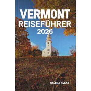 KLARA, HALENA VERMONT REISEFÜHRER 2026: Erkunden Sie die Städte von Vermont, malerische Fahrten, kulturelle Schätze, lokale Küche, versteckte Juwelen, saisonale ... Familienspaß und budgetfreundliche Abenteuer. KLARA, HALENA VERMONT REISEFÜHRER 2026: Erkunden Sie die Städte von Vermont, malerische Fahrten, kulturelle Schätze, lokale Küche, versteckte Juwelen, saisonale ... Familienspaß und budgetfreundliche Abenteuer.