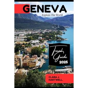 J. Hartwell., Clara GENEVA TRAVEL GUIDE 2025 (The Explorer's Library: Adventures Across Continents) J. Hartwell., Clara GENEVA TRAVEL GUIDE 2025 (The Explorer's Library: Adventures Across Continents)
