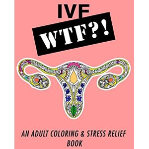 Creative Labs Ivf WTF?!: An Adult Coloring and Stress Relief Book: Volume 1 (IVF Help and Support) Creative Labs Ivf WTF?!: An Adult Coloring and Stress Relief Book: Volume 1 (IVF Help and Support)