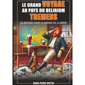 Breton, M Simon-Pierre Le grand voyage au pays du Delirium Tremens: Ça brasse dans le monde de la bière Breton, M Simon-Pierre Le grand voyage au pays du Delirium Tremens: Ça brasse dans le monde de la bière