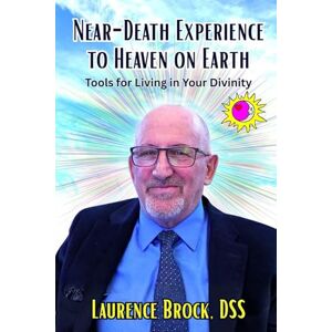 Brock, Laurence Near-Death Experience to Heaven on Earth: Tools for Living in Your Divinity Brock, Laurence Near-Death Experience to Heaven on Earth: Tools for Living in Your Divinity