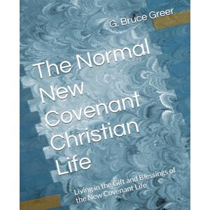 Greer, G. Bruce The Normal New Covenant Christian Life: Living in the Gift and Blessings of the New Covenant Life (A New Covenant Understanding) Greer, G. Bruce The Normal New Covenant Christian Life: Living in the Gift and Blessings of the New Covenant Life (A New Covenant Understanding)