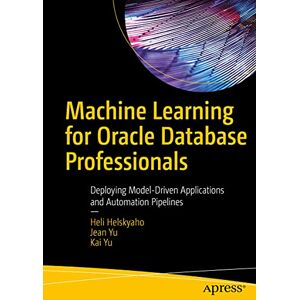 Helskyaho, Heli Machine Learning for Oracle Database Professionals: Deploying Model-Driven Applications and Automation Pipelines Helskyaho, Heli Machine Learning for Oracle Database Professionals: Deploying Model-Driven Applications and Automation Pipelines