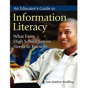 Libraries Unlimited An Educator's Guide to Information Literacy: What Every High School Senior Needs to Know Libraries Unlimited An Educator's Guide to Information Literacy: What Every High School Senior Needs to Know