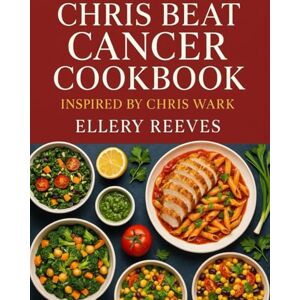 Reeves, Ellery Chris Beat Cancer Cookbook Inspired By Chris Wark: Plant-Powered, Healing Recipes to Boost Energy, Support Resilience, and Achieve Long-Term Wellness Reeves, Ellery Chris Beat Cancer Cookbook Inspired By Chris Wark: Plant-Powered, Healing Recipes to Boost Energy, Support Resilience, and Achieve Long-Term Wellness