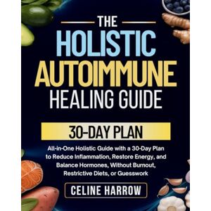 Harrow, Celine The Holistic Autoimmune Healing Guide: All-in-One Holistic Guide with a 30-Day Plan to Reduce Inflammation, Restore Energy, and Balance Hormones—Without Burnout, Restrictive Diets, or Guesswork Harrow, Celine The Holistic Autoimmune Healing Guide: All-in-One Holistic Guide with a 30-Day Plan to Reduce Inflammation, Restore Energy, and Balance Hormones—Without Burnout, Restrictive Diets, or Guesswork