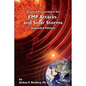 Bradley, Dr. Arthur T. Disaster Preparedness for EMP Attacks and Solar Storms (Expanded Edition) Bradley, Dr. Arthur T. Disaster Preparedness for EMP Attacks and Solar Storms (Expanded Edition)