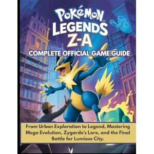 Baker, Fred T. Pokémon Legends Z-A: Complete Official Game Guide: From Urban Exploration to Legend, Mastering Mega Evolution, Zygarde's Lore, and the Final Battle for Lumiose City. Baker, Fred T. Pokémon Legends Z-A: Complete Official Game Guide: From Urban Exploration to Legend, Mastering Mega Evolution, Zygarde's Lore, and the Final Battle for Lumiose City.