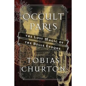 Churton, Tobias Occult Paris: The Lost Magic of the Belle Époque Churton, Tobias Occult Paris: The Lost Magic of the Belle Époque