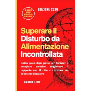 Ohl, Amanda L. Superare il Disturbo da Alimentazione Incontrollata: Guida passo dopo passo per fermare il mangiare emotivo, migliorare il rapporto con il cibo e ritrovare un benessere duraturo Ohl, Amanda L. Superare il Disturbo da Alimentazione Incontrollata: Guida passo dopo passo per fermare il mangiare emotivo, migliorare il rapporto con il cibo e ritrovare un benessere duraturo