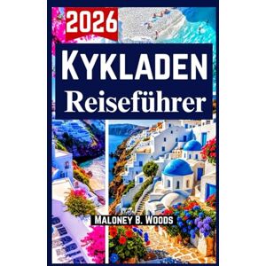 Woods, Maloney B. Kykladen Reiseführer 2026: Entdecken Sie die Highlights, Inselhopping Geheimtipps, Budget & Abenteuer Woods, Maloney B. Kykladen Reiseführer 2026: Entdecken Sie die Highlights, Inselhopping Geheimtipps, Budget & Abenteuer
