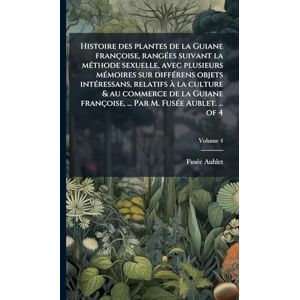 Aublet, Fusã(c)E Histoire des plantes de la Guiane françoise, rangÃ(c)es suivant la mÃ(c)thode sexuelle, avec plusieurs mÃ(c)moires sur diffÃ(c)rens objets ... ... Par M. FusÃ(c)e Aublet. ... of 4 Aublet, Fusã(c)E Histoire des plantes de la Guiane françoise, rangÃ(c)es suivant la mÃ(c)thode sexuelle, avec plusieurs mÃ(c)moires sur diffÃ(c)rens objets ... ... Par M. FusÃ(c)e Aublet. ... of 4