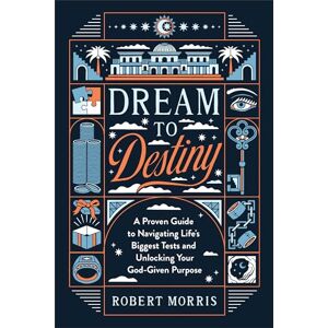 Morris, Robert Dream to Destiny: A Proven Guide to Navigating Life's Biggest Tests and Unlocking Your God-Given Purpose Morris, Robert Dream to Destiny: A Proven Guide to Navigating Life's Biggest Tests and Unlocking Your God-Given Purpose