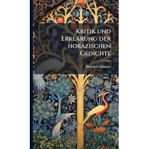 Dã1/4ntzer, Heinrich Kritik und Erklärung der horazischen Gedichte Dã1/4ntzer, Heinrich Kritik und Erklärung der horazischen Gedichte