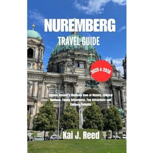 Reed, Kai J. NUREMBERG TRAVEL GUIDE 2025 & 2026: Explore Bavaria’s Medieval Gem of History, Cultural Heritage, Family Adventures, Top Attractions and Culinary Delights Reed, Kai J. NUREMBERG TRAVEL GUIDE 2025 & 2026: Explore Bavaria’s Medieval Gem of History, Cultural Heritage, Family Adventures, Top Attractions and Culinary Delights