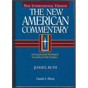 Daniel Block NIV NAC Commentary Judges and Ruth HB: 6 (New American Commentary): An Exegetical and Theological Exposition of Holy Scripture Daniel Block NIV NAC Commentary Judges and Ruth HB: 6 (New American Commentary): An Exegetical and Theological Exposition of Holy Scripture