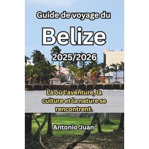 Juan, Antonio Guide de voyage du Belize 2025/2026: Là où l'aventure, la culture et la nature se rencontrent. Juan, Antonio Guide de voyage du Belize 2025/2026: Là où l'aventure, la culture et la nature se rencontrent.
