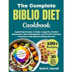 Horrell, Ruth K. The Complete Biblio Diet Cookbook: Appetizing Recipes to Enjoy Longevity, Combat Depression, Boost Metabolism, and Promote Disease Prevention with Biblical Healing Secrets Horrell, Ruth K. The Complete Biblio Diet Cookbook: Appetizing Recipes to Enjoy Longevity, Combat Depression, Boost Metabolism, and Promote Disease Prevention with Biblical Healing Secrets