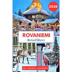 Johnsons, Dr. George Rovaniemi Reiseführer 2026: Entdecken Sie den Weihnachtszauber von Rovaniemi, arktische Abenteuer und das Weihnachtsmann-Dorf Johnsons, Dr. George Rovaniemi Reiseführer 2026: Entdecken Sie den Weihnachtszauber von Rovaniemi, arktische Abenteuer und das Weihnachtsmann-Dorf