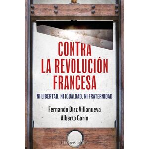 Díaz Villanueva, Fernando Contra la Revolución Francesa. Ni libertad, ni igualdad, ni fraternidad. Díaz Villanueva, Fernando Contra la Revolución Francesa. Ni libertad, ni igualdad, ni fraternidad.