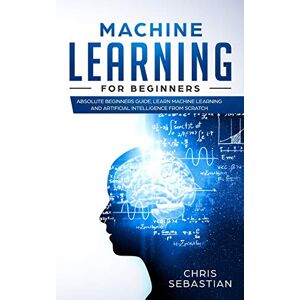 Sebastian, Chris Machine Learning for Beginners: Absolute Beginners Guide, Learn Machine Learning and Artificial Intelligence from Scratch: 2 (Python, Machine Learning) Sebastian, Chris Machine Learning for Beginners: Absolute Beginners Guide, Learn Machine Learning and Artificial Intelligence from Scratch: 2 (Python, Machine Learning)