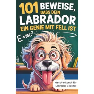Albert Einwuff 101 Beweise, dass dein Labrador ein Genie mit Fell ist: Das Geschenkbuch für Labrador Besitzer mit treuen Augen und Momenten, die nur echte Liebhaber verstehen Albert Einwuff 101 Beweise, dass dein Labrador ein Genie mit Fell ist: Das Geschenkbuch für Labrador Besitzer mit treuen Augen und Momenten, die nur echte Liebhaber verstehen