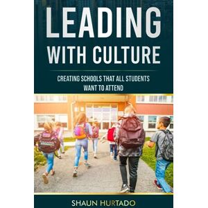 HURTADO, SHAUN LEADING WITH CULTURE: CREATING SCHOOLS THAT ALL STUDENTS WANT TO ATTEND HURTADO, SHAUN LEADING WITH CULTURE: CREATING SCHOOLS THAT ALL STUDENTS WANT TO ATTEND
