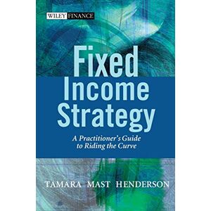 Henderson, Tamara Mast Fixed Income Strategy: A Practitioner's Guide to Riding the Curve: 256 (The Wiley Finance Series) Henderson, Tamara Mast Fixed Income Strategy: A Practitioner's Guide to Riding the Curve: 256 (The Wiley Finance Series)