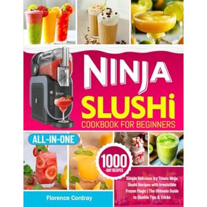 Cordray, Florence Ninja Slushi Cookbook for Beginners: Simple Delicious Icy Treats Ninja Slushi Recipes with Irresistible Frozen Magic The Ultimate Guide to Slushie Tips & Tricks Cordray, Florence Ninja Slushi Cookbook for Beginners: Simple Delicious Icy Treats Ninja Slushi Recipes with Irresistible Frozen Magic The Ultimate Guide to Slushie Tips & Tricks