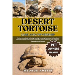 AUSTIN, GEORGE DESERT TORTOISE CARE AND OWNERSHIP: The Complete Guide to Caring, Feeding, Breeding, Nutrition, Habitat, Diet, Interaction, Cost, Behavior, and ... — For Beginners and Experienced Owners AUSTIN, GEORGE DESERT TORTOISE CARE AND OWNERSHIP: The Complete Guide to Caring, Feeding, Breeding, Nutrition, Habitat, Diet, Interaction, Cost, Behavior, and ... — For Beginners and Experienced Owners