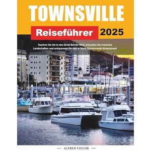 Taylor TOWNSVILLE REISEFÜHRER 2025: Tauchen Sie ein in das Great Barrier Reef, erkunden Sie tropische Landschaften und entspannen Sie sich in Nord-Queenslands Küstenjuwel Taylor TOWNSVILLE REISEFÜHRER 2025: Tauchen Sie ein in das Great Barrier Reef, erkunden Sie tropische Landschaften und entspannen Sie sich in Nord-Queenslands Küstenjuwel