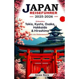Sora, Anan JAPAN-REISEFÜHRER 2025–2026: Entdecken Sie Tokio, Kyoto, Osaka, Hokkaido und Hiroshima wie ein Einheimischer Sora, Anan JAPAN-REISEFÜHRER 2025–2026: Entdecken Sie Tokio, Kyoto, Osaka, Hokkaido und Hiroshima wie ein Einheimischer