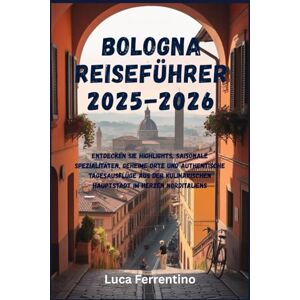 Ferrentino, Luca Bologna Reiseführer 2025–2026: Entdecken Sie Highlights, saisonale Spezialitäten, geheime Orte und authentische Tagesausflüge aus der kulinarischen Hauptstadt im Herzen Norditaliens Ferrentino, Luca Bologna Reiseführer 2025–2026: Entdecken Sie Highlights, saisonale Spezialitäten, geheime Orte und authentische Tagesausflüge aus der kulinarischen Hauptstadt im Herzen Norditaliens