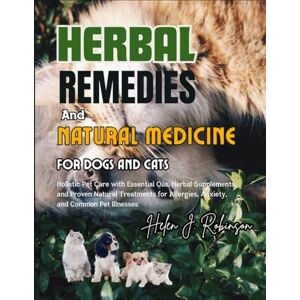 Robinson HERBAL REMEDIES AND NATURAL MEDICINE FOR DOGS AND CATS: Holistic Pet Care with Essential Oils, Herbal Supplements, and Proven Natural Treatments for Allergies, Anxiety, and Common Pet Illnesses Robinson HERBAL REMEDIES AND NATURAL MEDICINE FOR DOGS AND CATS: Holistic Pet Care with Essential Oils, Herbal Supplements, and Proven Natural Treatments for Allergies, Anxiety, and Common Pet Illnesses