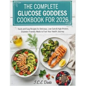 Diets, I.C.E The Complete Glucose Goddess Cookbook For 2026: Quick And Easy Recipes For Delicious, Low Carb & High-Protein Diabetes-Friendly Meals To Fuel Your Health Journey Diets, I.C.E The Complete Glucose Goddess Cookbook For 2026: Quick And Easy Recipes For Delicious, Low Carb & High-Protein Diabetes-Friendly Meals To Fuel Your Health Journey