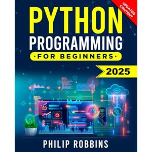 Robbins, Philip Python Programming for Beginners: The Complete Guide to Mastering Python in 7 Days with Hands-On Exercises – Top Secret Coding Tips to Get an Unfair Advantage and Land Your Dream Job! Robbins, Philip Python Programming for Beginners: The Complete Guide to Mastering Python in 7 Days with Hands-On Exercises – Top Secret Coding Tips to Get an Unfair Advantage and Land Your Dream Job!