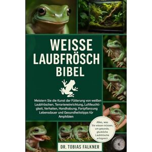 Falkner, Dr. Tobias WEISSE LAUBFRÖSCHE BIBEL: Meistern Sie die Kunst der Fütterung von weißen Laubfröschen, Terrarieneinrichtung, Luftfeuchtigkeit, Verhalten, Handhabung, ... und Gesundheitstipps für Amphibien Falkner, Dr. Tobias WEISSE LAUBFRÖSCHE BIBEL: Meistern Sie die Kunst der Fütterung von weißen Laubfröschen, Terrarieneinrichtung, Luftfeuchtigkeit, Verhalten, Handhabung, ... und Gesundheitstipps für Amphibien