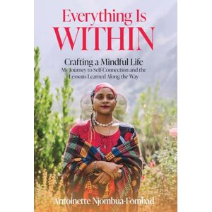 Njombua-Fombad, Antoinette Everything Is WITHIN: Crafting a Mindful Life, My Journey to Self-Connection and the Lessons Learned Along the Way Njombua-Fombad, Antoinette Everything Is WITHIN: Crafting a Mindful Life, My Journey to Self-Connection and the Lessons Learned Along the Way