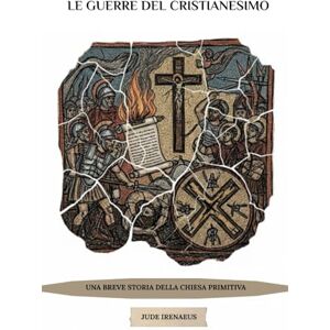 Irenaeus, Jude Le guerre del cristianesimo: Una breve storia della Chiesa primitiva Irenaeus, Jude Le guerre del cristianesimo: Una breve storia della Chiesa primitiva