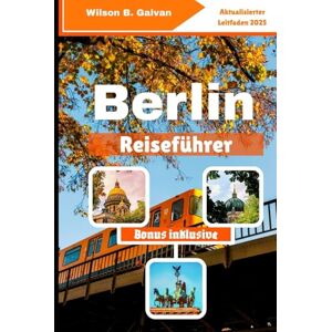 Wilson Berlin Reiseführer (2025): Kreuzbergs Hidden Höfe & Neuköllns Best Kept Secrets (Die kuratierte Reise) Wilson Berlin Reiseführer (2025): Kreuzbergs Hidden Höfe & Neuköllns Best Kept Secrets (Die kuratierte Reise)