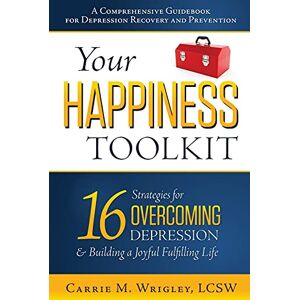 Wrigley LCSW, Carrie M. Your Happiness Toolkit: 16 Strategies for Overcoming Depression, and Building a Joyful, Fulfilling Life Wrigley LCSW, Carrie M. Your Happiness Toolkit: 16 Strategies for Overcoming Depression, and Building a Joyful, Fulfilling Life