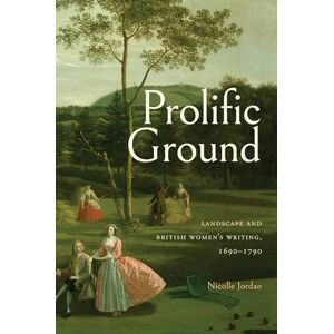 Jordan, Nicolle Prolific Ground: Landscape and British Women's Writing, 1690–1790 (Transits: Literature, Thought & Culture, 1650-1850) Jordan, Nicolle Prolific Ground: Landscape and British Women's Writing, 1690–1790 (Transits: Literature, Thought & Culture, 1650-1850)