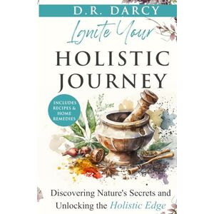 Darcy, D.R. Ignite Your Holistic Journey: Discovering Nature’s Secrets and Unlocking the Holistic Edge (Harmony of Wellness Series) Darcy, D.R. Ignite Your Holistic Journey: Discovering Nature’s Secrets and Unlocking the Holistic Edge (Harmony of Wellness Series)