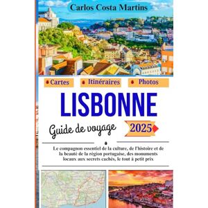 Martins, Carlos Costa Lisbonne Guide de voyage 2025: Le compagnon essentiel de la culture, de l'histoire et de la beauté de la région portugaise, des monuments locaux aux ... Inoubliable : Guides de Voyage 2025) Martins, Carlos Costa Lisbonne Guide de voyage 2025: Le compagnon essentiel de la culture, de l'histoire et de la beauté de la région portugaise, des monuments locaux aux ... Inoubliable : Guides de Voyage 2025)