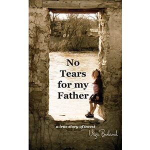 Boland BA, Viga No Tears for my Father: A True Story of Incest: Volume 1 Boland BA, Viga No Tears for my Father: A True Story of Incest: Volume 1
