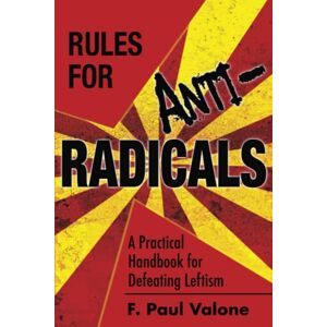 Valone, F. Paul Rules for ANTI-Radicals: A Practical Handbook for Defeating Leftism Valone, F. Paul Rules for ANTI-Radicals: A Practical Handbook for Defeating Leftism