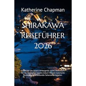 Chapman, Katherine SHIRAKAWA REISEFÜHRER 2026: Entdecken Sie Japans verborgenes Juwel: Bewundern Sie die ikonischen Gassho-Zukuri-Häuser, malerische Aussichten und kulturelle Sehenswürdigkeiten. Chapman, Katherine SHIRAKAWA REISEFÜHRER 2026: Entdecken Sie Japans verborgenes Juwel: Bewundern Sie die ikonischen Gassho-Zukuri-Häuser, malerische Aussichten und kulturelle Sehenswürdigkeiten.