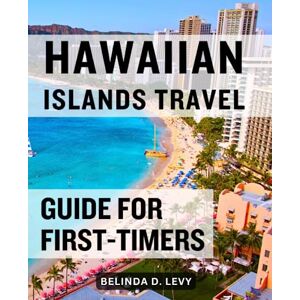 Levy, Belinda D. Hawaiian Islands Travel Guide For First-Timers: Discover Paradise, Embrace Culture, and Create Unforgettable Memories Unlock the Secrets of the Hawaiian Islands Levy, Belinda D. Hawaiian Islands Travel Guide For First-Timers: Discover Paradise, Embrace Culture, and Create Unforgettable Memories Unlock the Secrets of the Hawaiian Islands